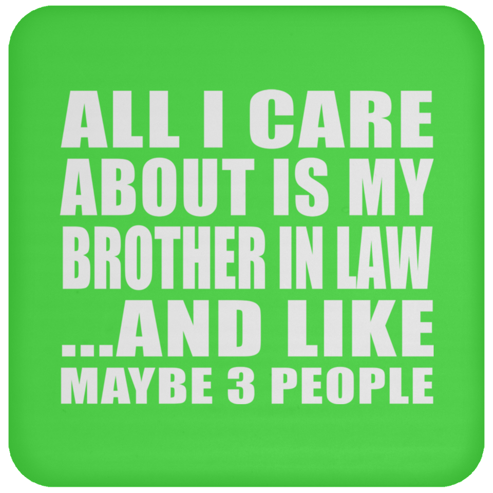 All I Care About Is My Brother In Law - Drink Coaster