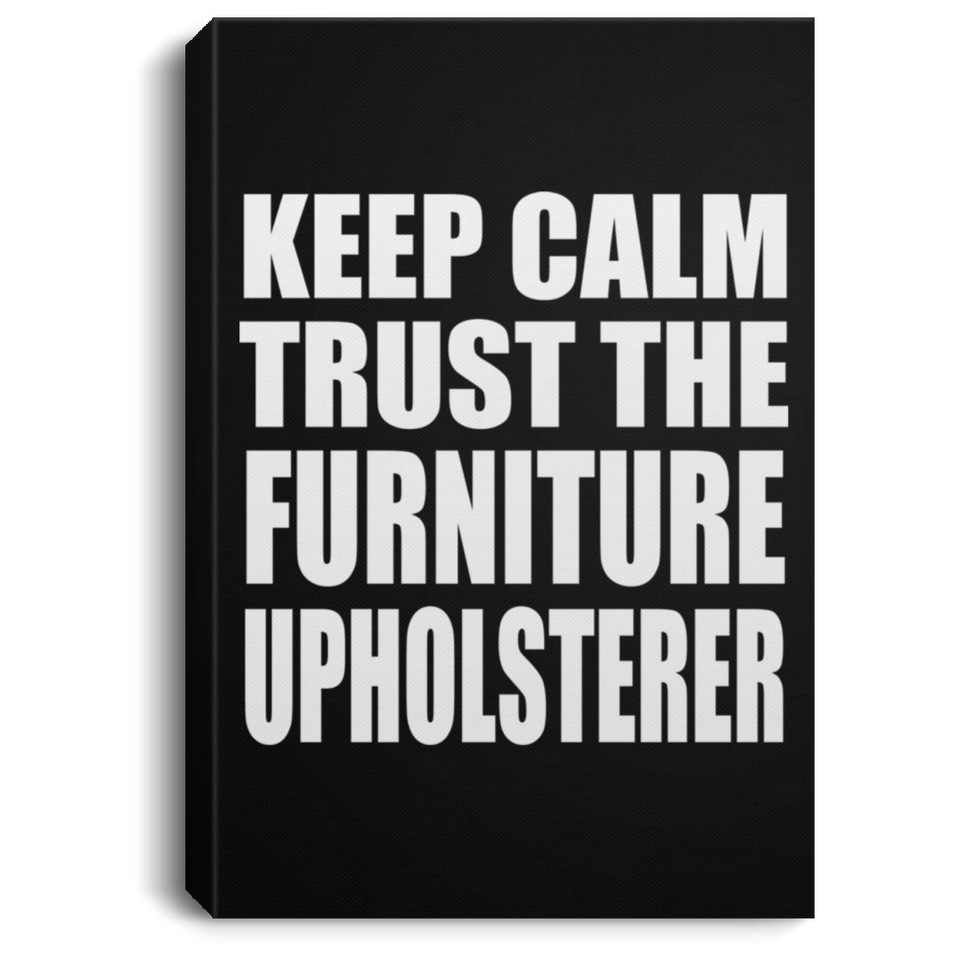 Keep Calm and Trust The Furniture Upholsterer - Canvas Portrait