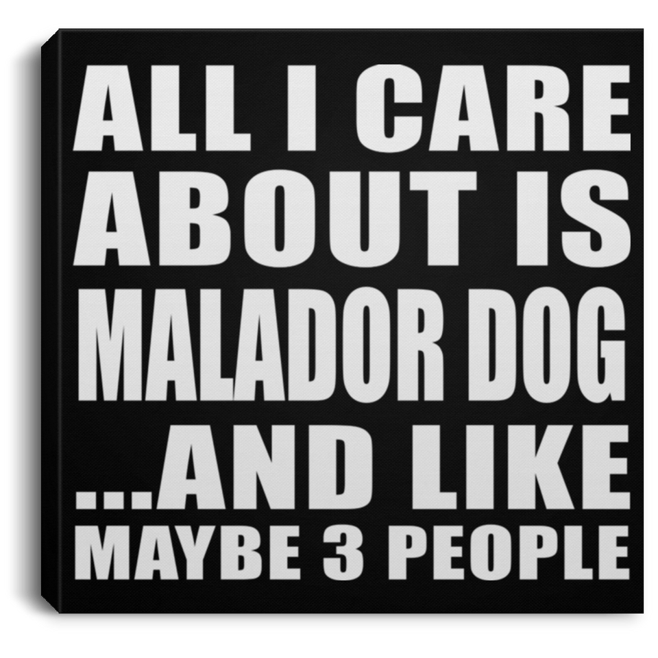 All I Care About Is Malador Dog - Canvas Square