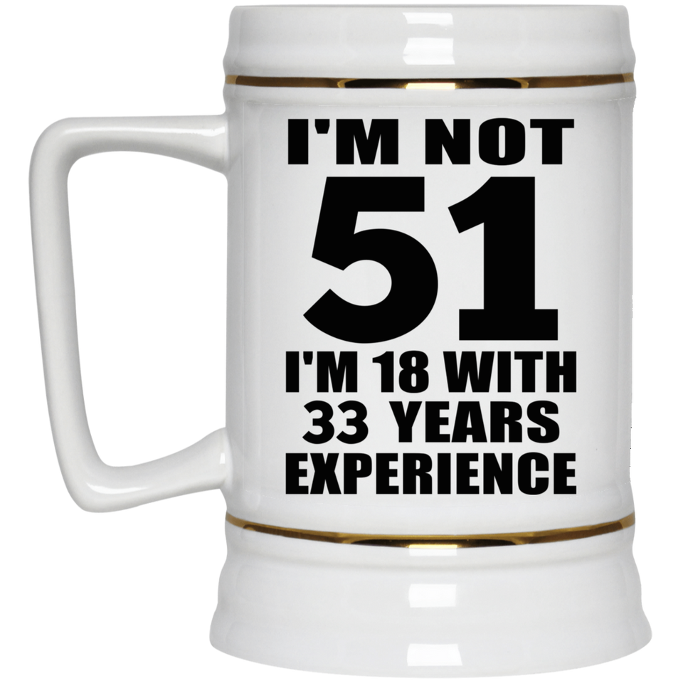 51st Birthday I'm Not 51 I'm 18 With 33 Years Experience - Beer Stein