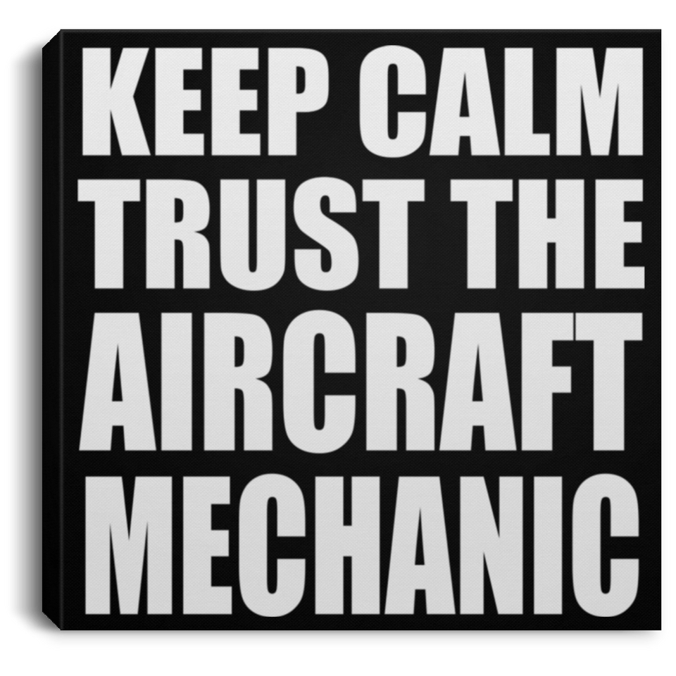 Keep Calm and Trust The Aircraft Mechanic - Canvas Square