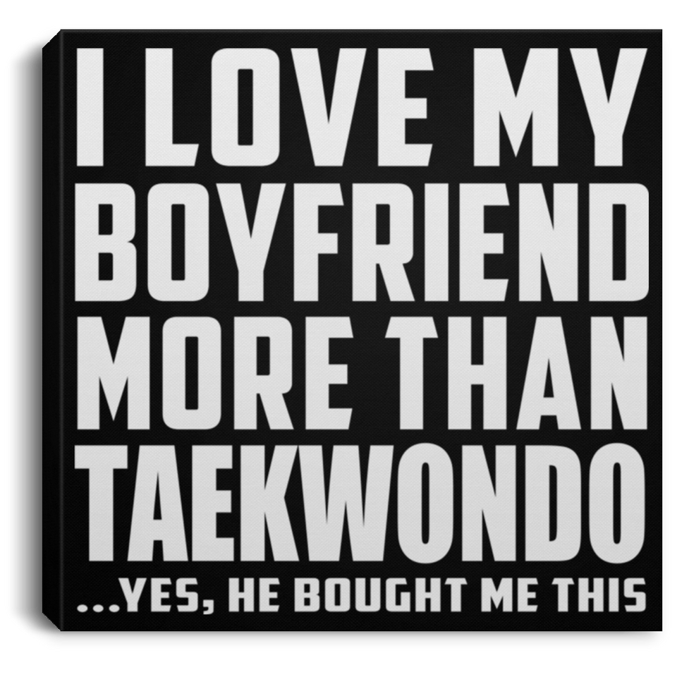 I Love My Boyfriend More Than Taekwondo - Canvas Square