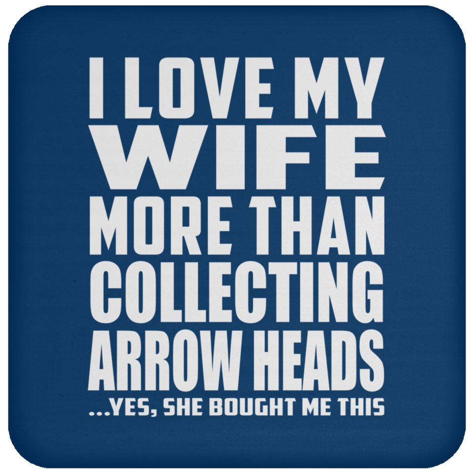 I Love My Wife More Than Collecting Arrow Heads - Drink Coaster