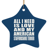 All I Need Is Love And My American Staffordshire Terrier - Star Ornament