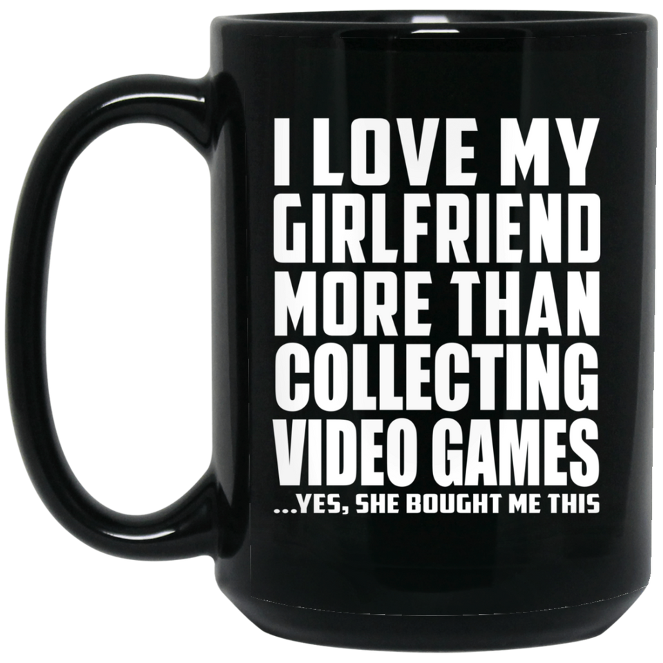 I Love My Girlfriend More Than Collecting Video Games - 15 Oz Coffee Mug Black