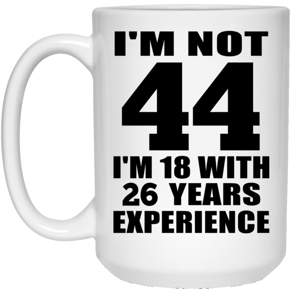44th Birthday I'm Not 44 I'm 18 With 26 Years Experience - 15oz Coffee Mug
