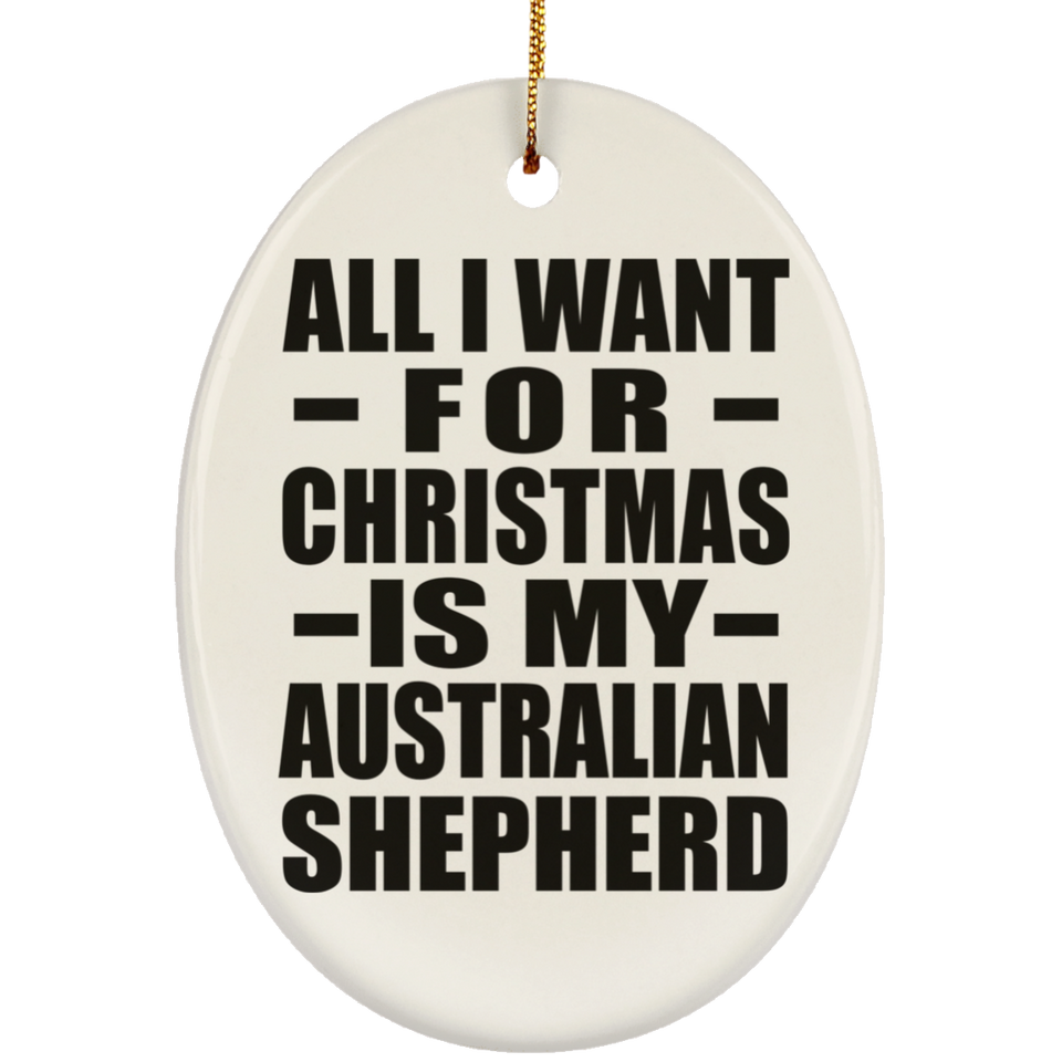 All I Want For Christmas Is My Australian Shepherd - Oval Ornament