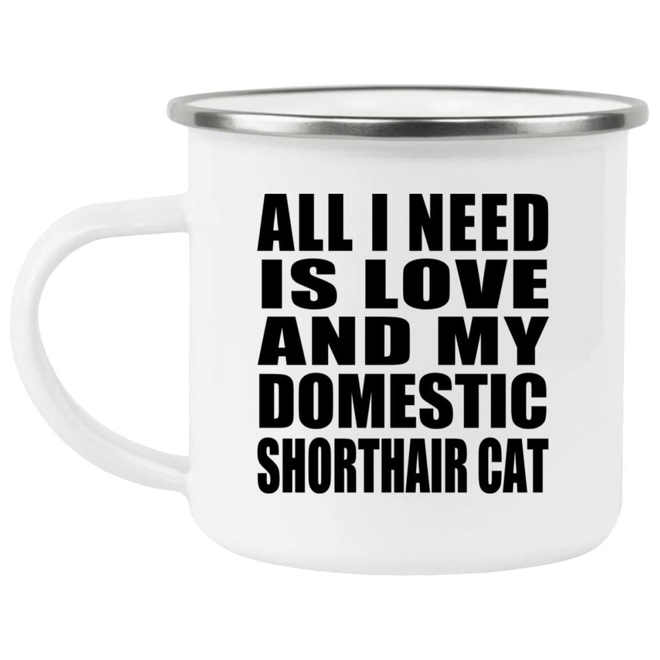 All I Need Is Love And My Domestic Shorthair Cat - 12oz Camping Mug