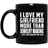 I Love My Girlfriend More Than Jewelry Making - 11 Oz Coffee Mug Black