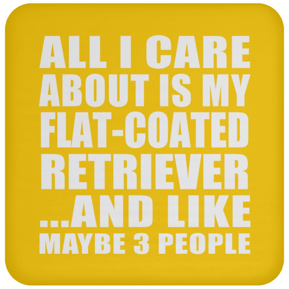All I Care About Is My Flat-Coated Retriever - Drink Coaster