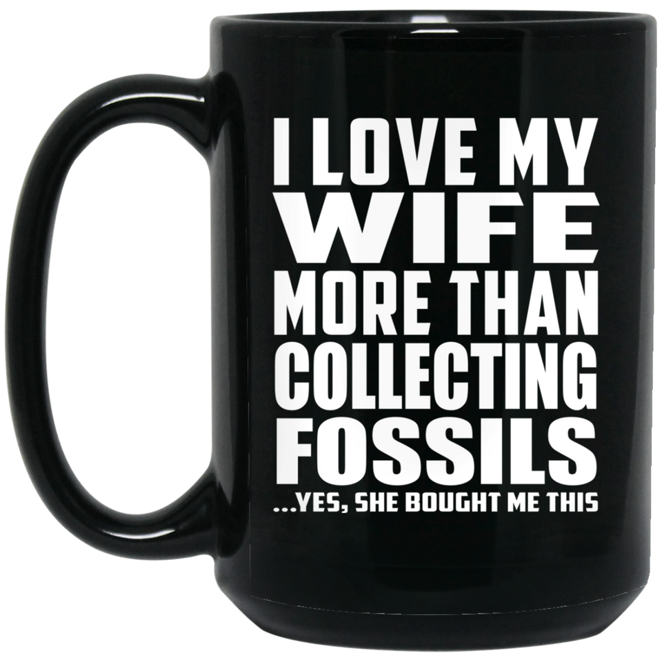 I Love My Wife More Than Collecting Fossils - 15 Oz Coffee Mug Black