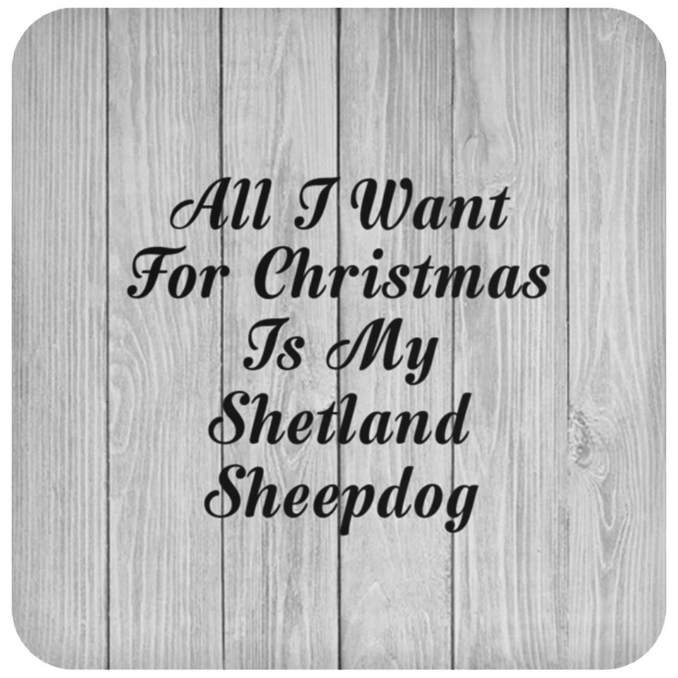 All I Want For Christmas Is My Shetland Sheepdog - Drink Coaster F