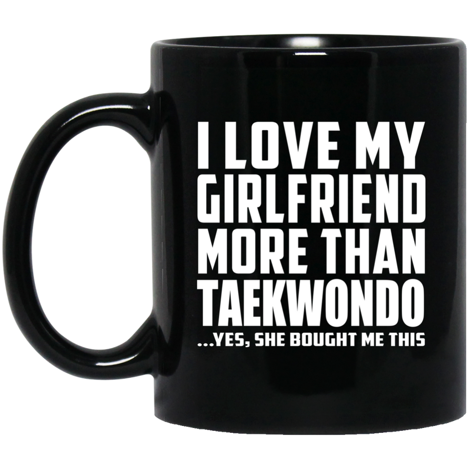 I Love My Girlfriend More Than Taekwondo - 11 Oz Coffee Mug Black