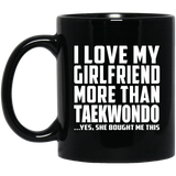 I Love My Girlfriend More Than Taekwondo - 11 Oz Coffee Mug Black