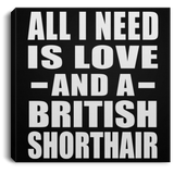 All I Need Is Love And A British Shorthair - Canvas Square