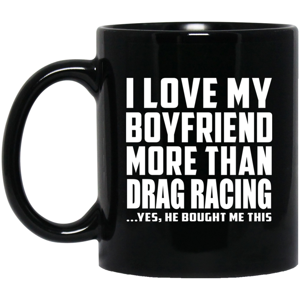 I Love My Boyfriend More Than Drag Racing - 11 Oz Coffee Mug Black