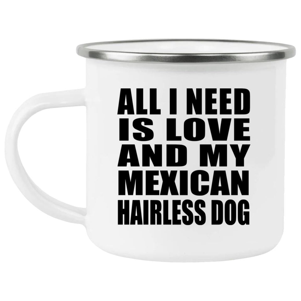 All I Need Is Love And My Mexican Hairless Dog - 12oz Camping Mug