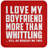I Love My Boyfriend More Than Whittling - Drink Coaster