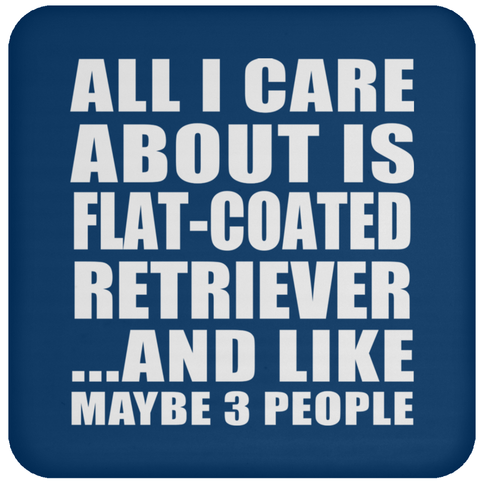 All I Care About Is Flat-Coated Retriever - Drink Coaster