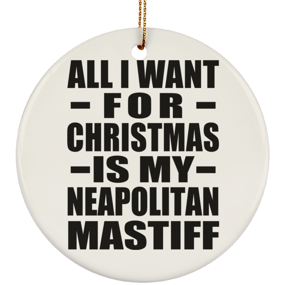 All I Want For Christmas Is My Neapolitan Mastiff - Circle Ornament