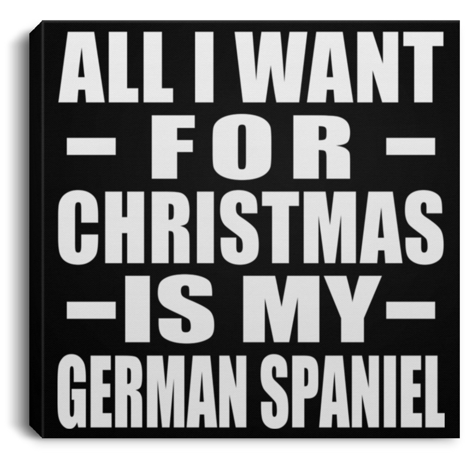 All I Want For Christmas Is My German Spaniel - Canvas Square