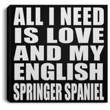 All I Need Is Love And My English Springer Spaniel - Canvas Square