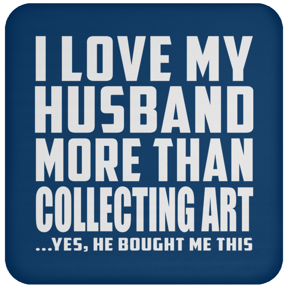 I Love My Husband More Than Collecting Art - Drink Coaster