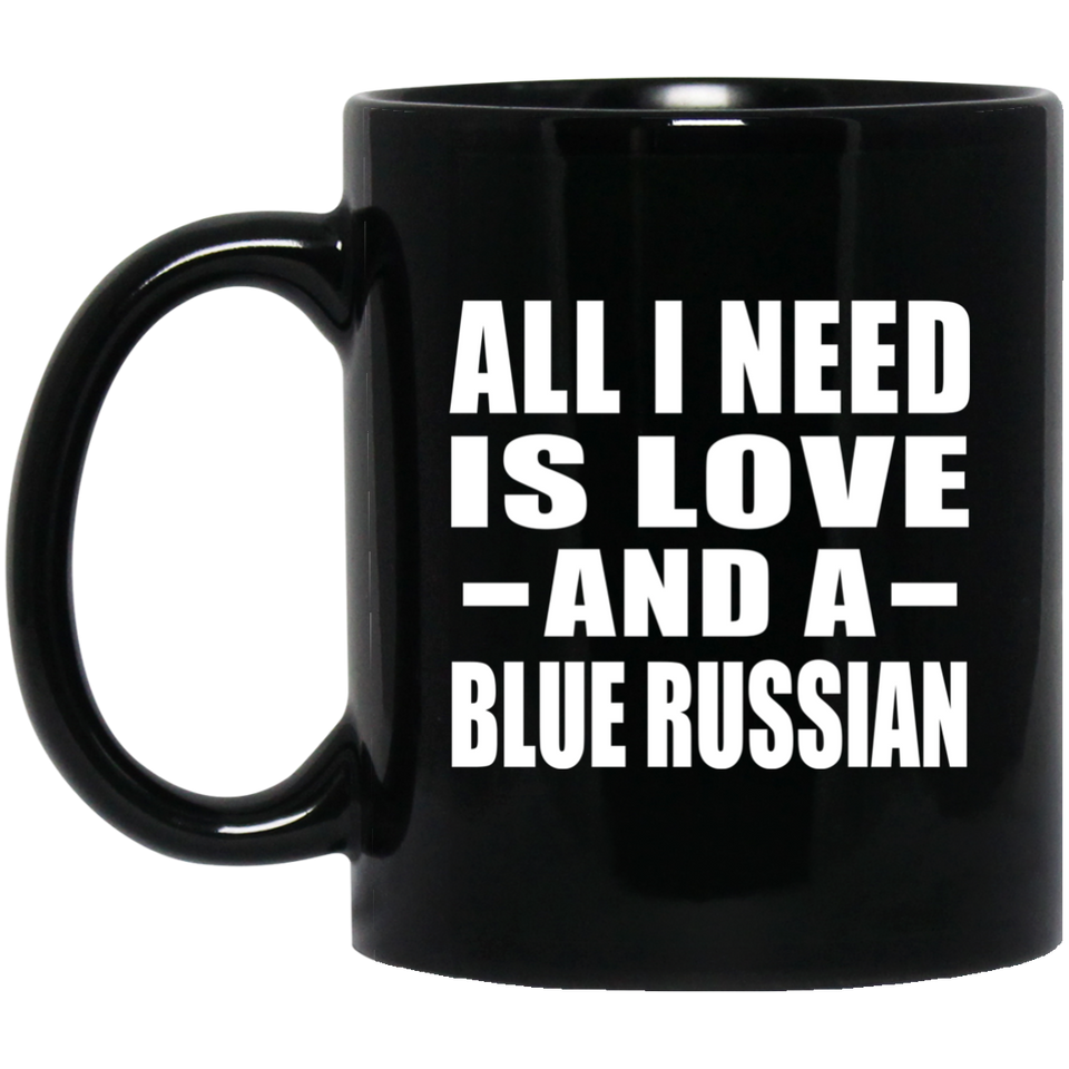 All I Need Is Love And A Blue Russian - 11 Oz Coffee Mug Black