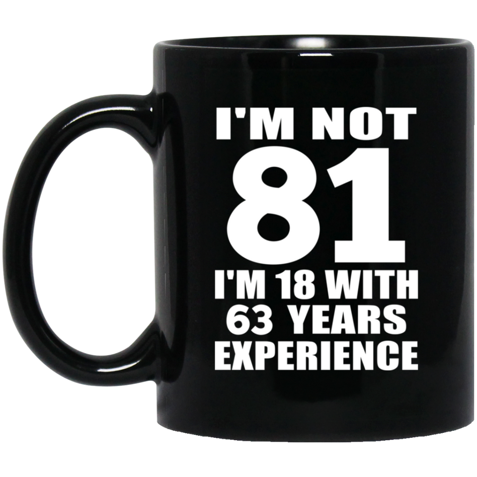 81st Birthday I'm Not 81 I'm 18 With 63 Years Experience - 11oz Coffee Mug Black