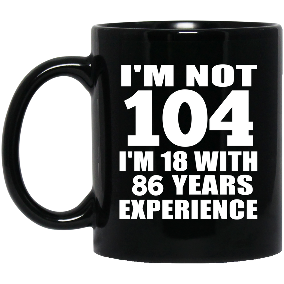 104th Birthday I'm Not 104 I'm 18 With 86 Years Experience - 11oz Coffee Mug Black