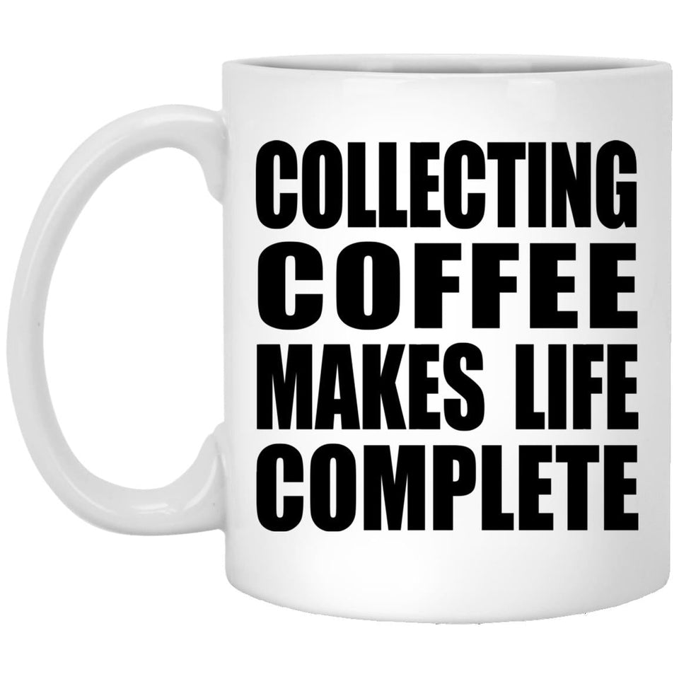 Collecting Coffee Makes Life Complete - 11oz Coffee Mug