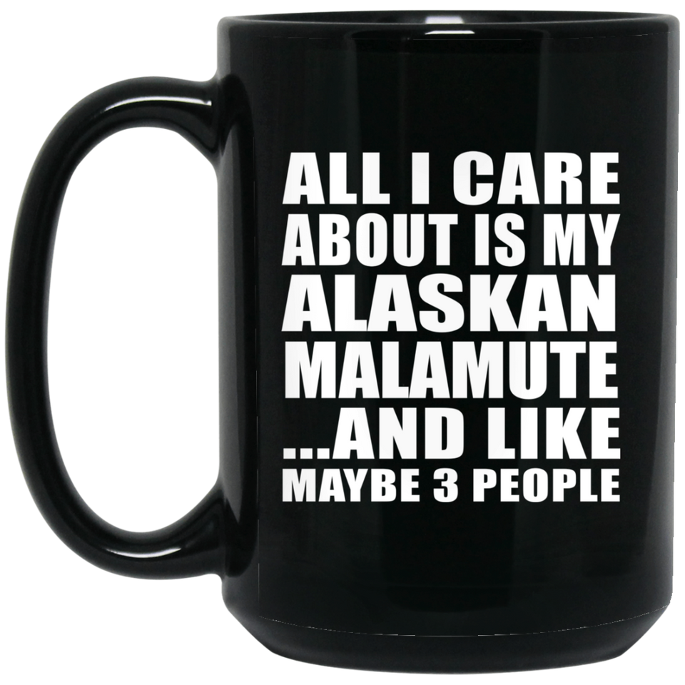 All I Care About Is My Alaskan Malamute - 15 Oz Coffee Mug Black
