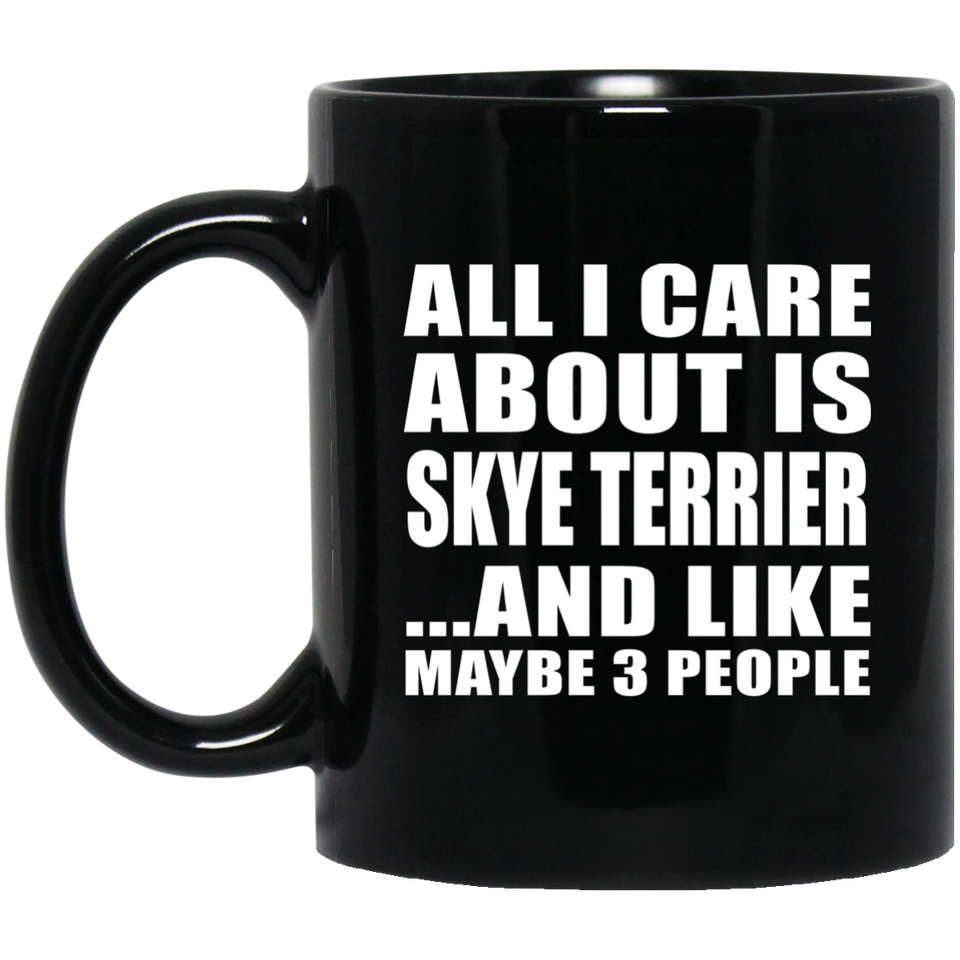 All I Care About Is Skye Terrier - 11 Oz Coffee Mug Black