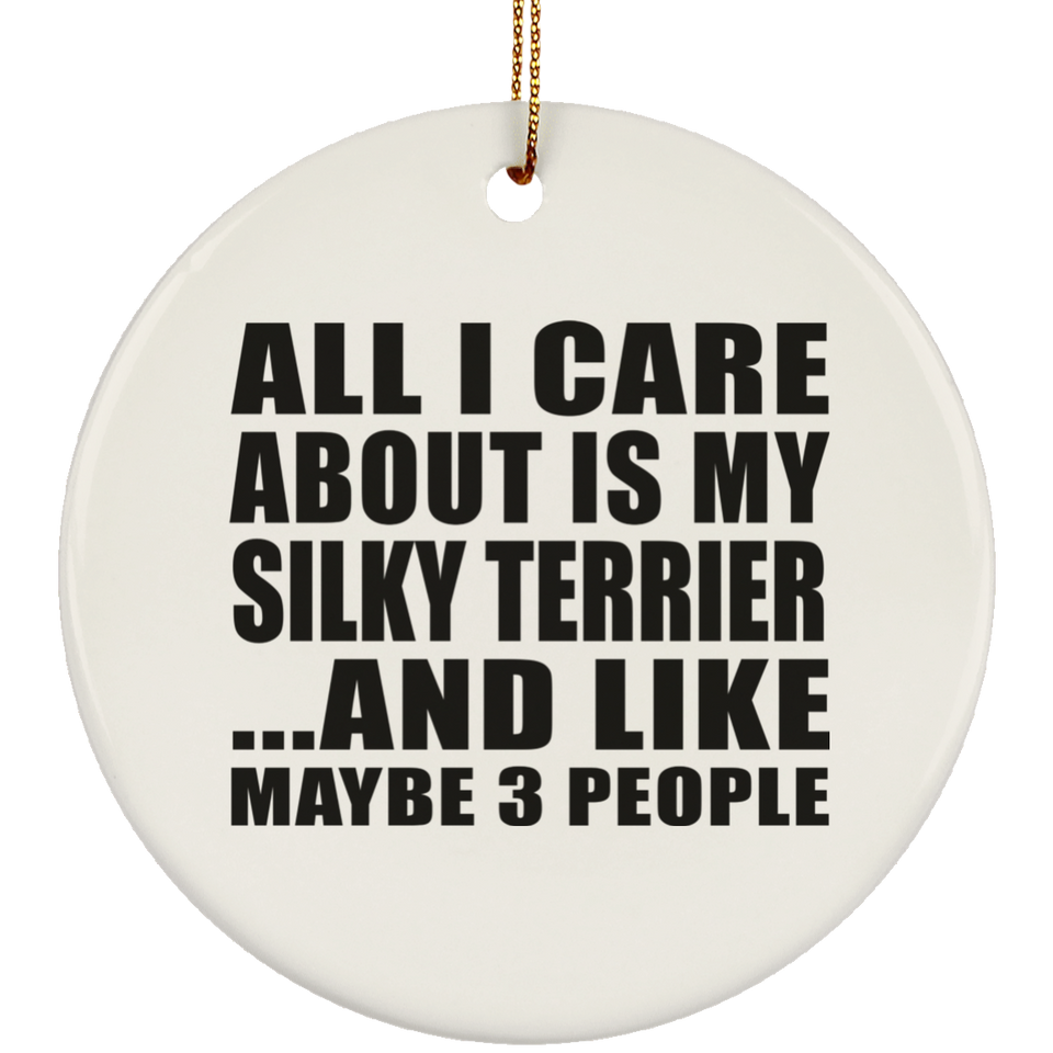 All I Care About Is My Silky Terrier - Circle Ornament