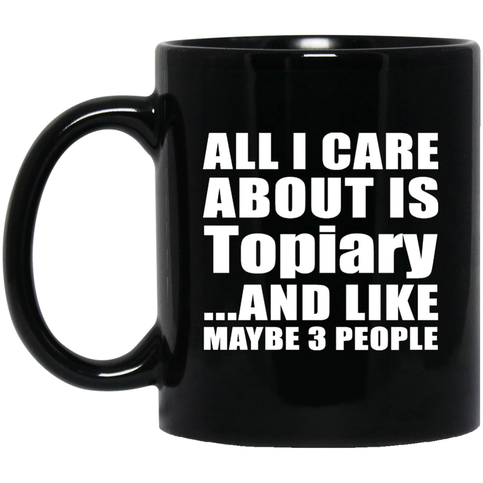 All I Care About Is Topiary - 11 Oz Coffee Mug Black
