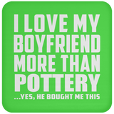 I Love My Boyfriend More Than Pottery - Drink Coaster