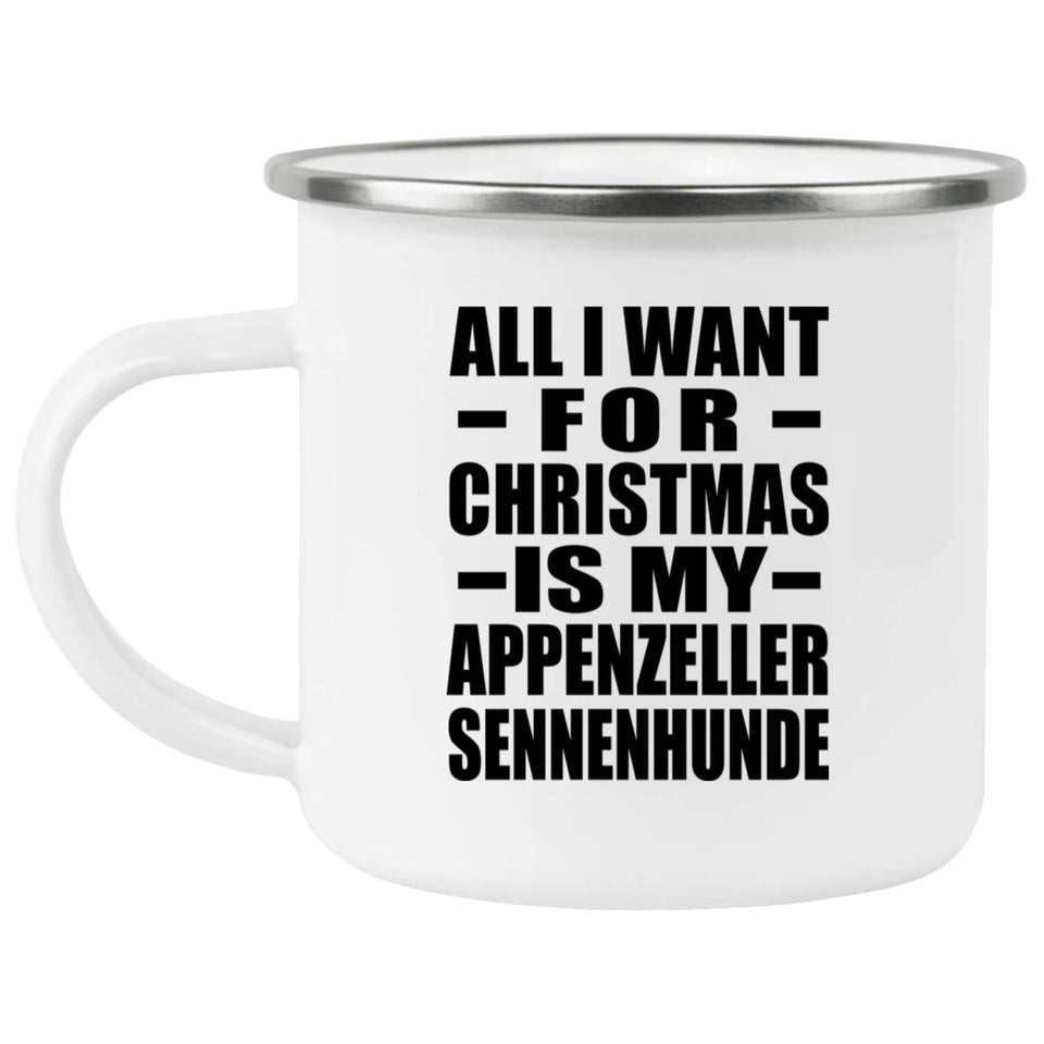 All I Want For Christmas Is My Appenzeller Sennenhunde - 12oz Camping Mug