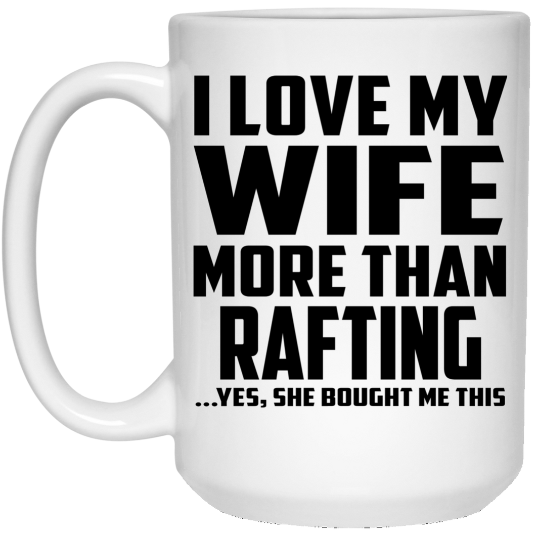 I Love My Wife More Than Rafting - 15 Oz Coffee Mug