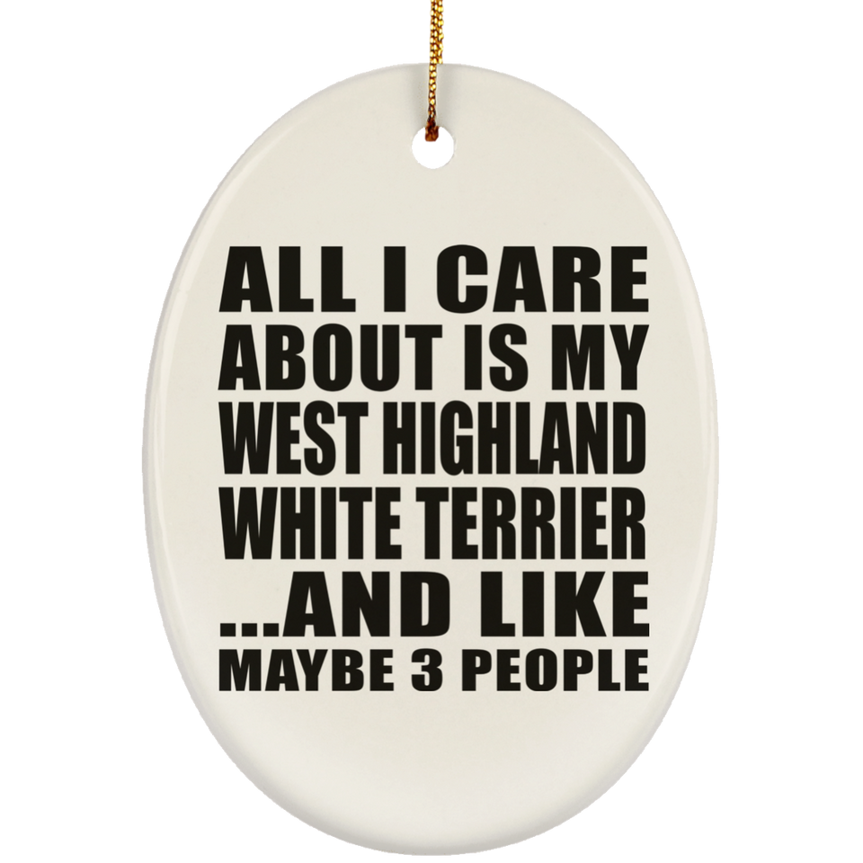 All I Care About Is My West Highland White Terrier - Oval Ornament