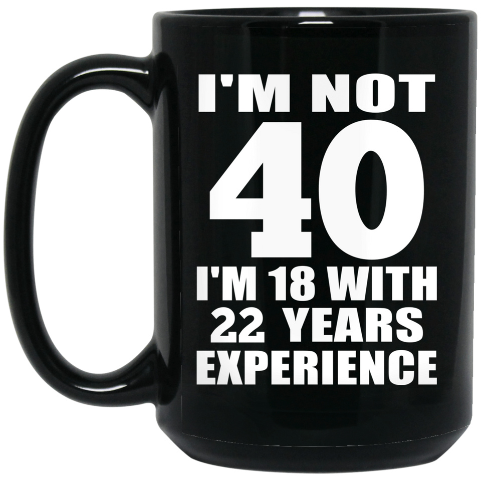 40th Birthday I'm Not 40 I'm 18 With 22 Years Experience - 15oz Coffee Mug Black