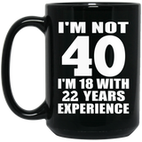 40th Birthday I'm Not 40 I'm 18 With 22 Years Experience - 15oz Coffee Mug Black