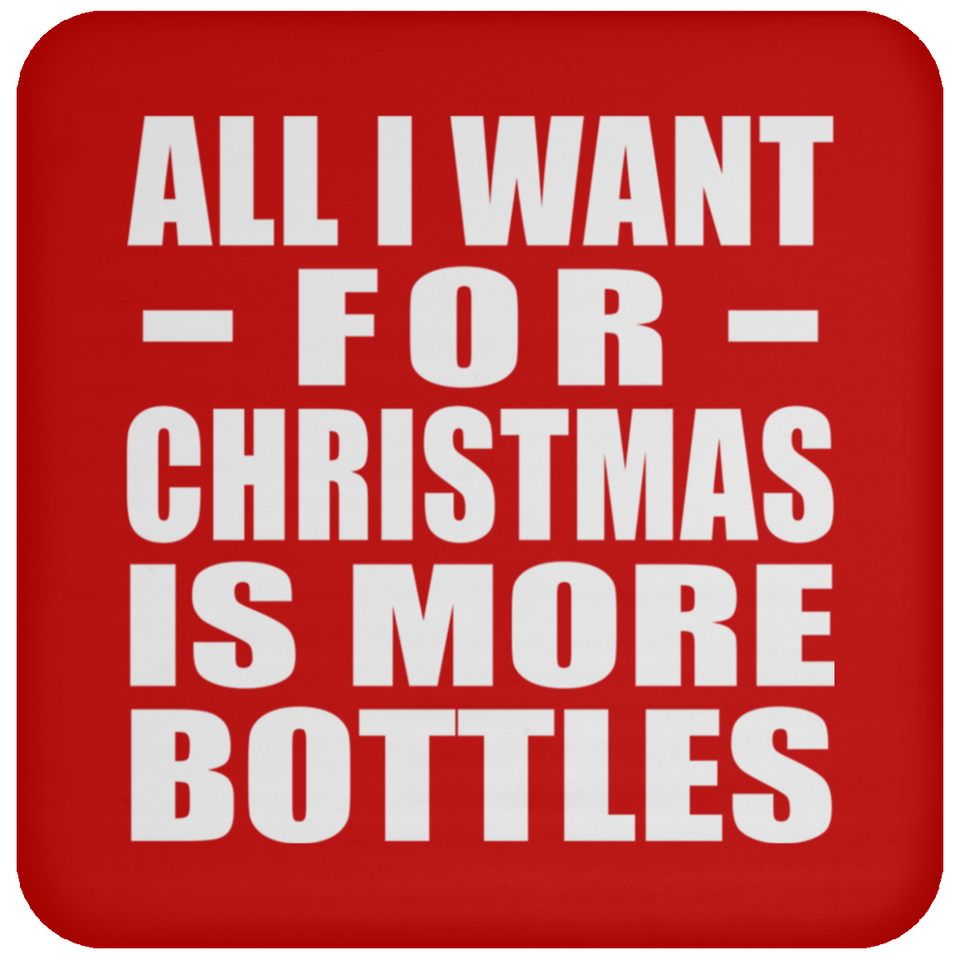 All I Want For Christmas Is More Bottles - Coaster