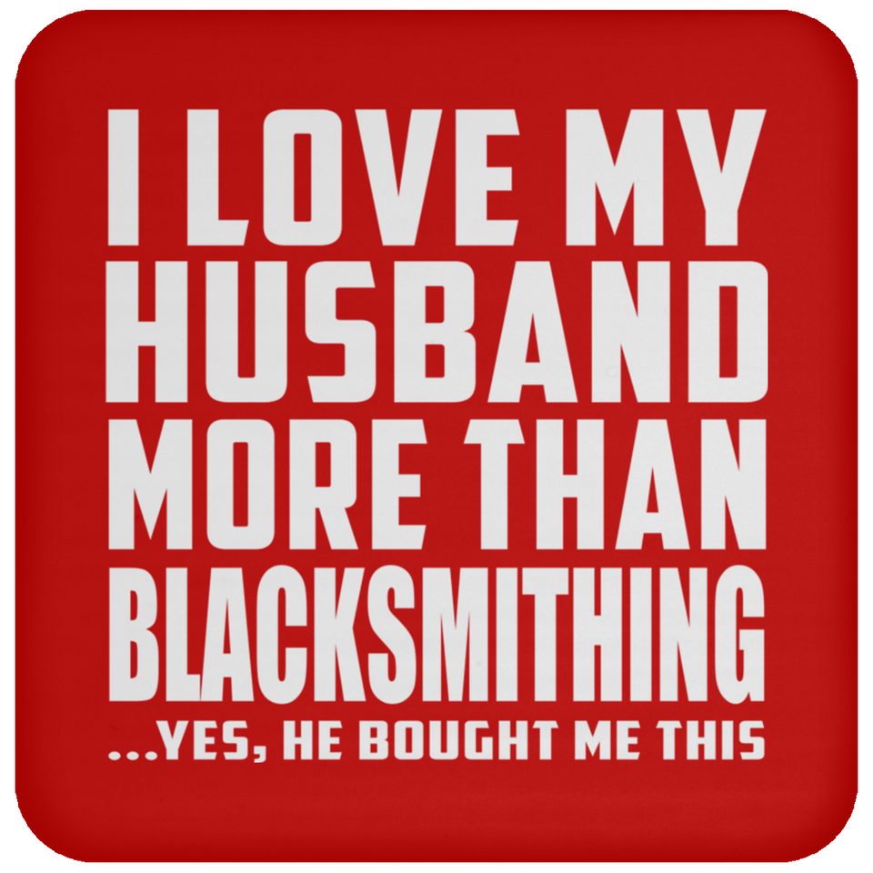 I Love My Husband More Than Blacksmithing - Drink Coaster