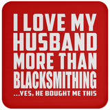 I Love My Husband More Than Blacksmithing - Drink Coaster