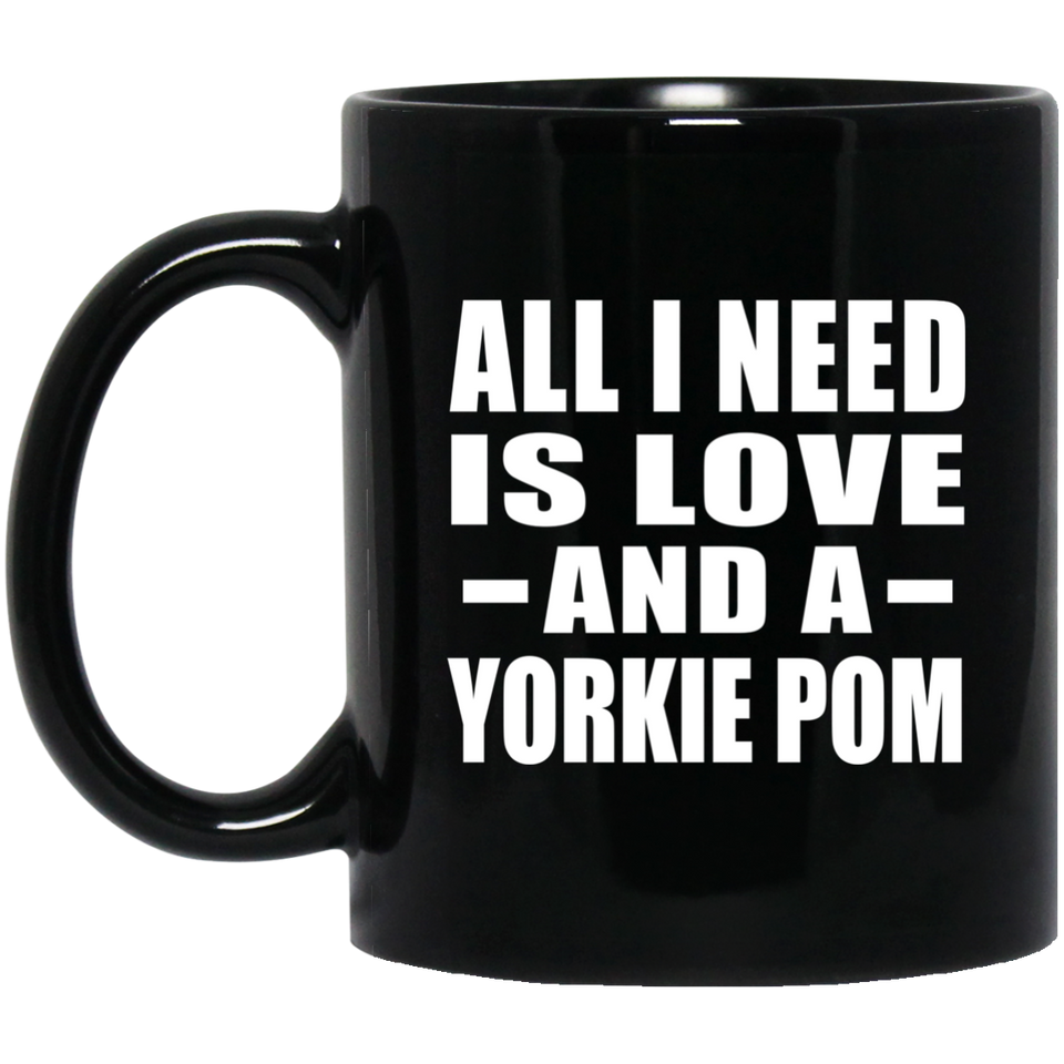 All I Need Is Love And A Yorkie Pom - 11 Oz Coffee Mug Black