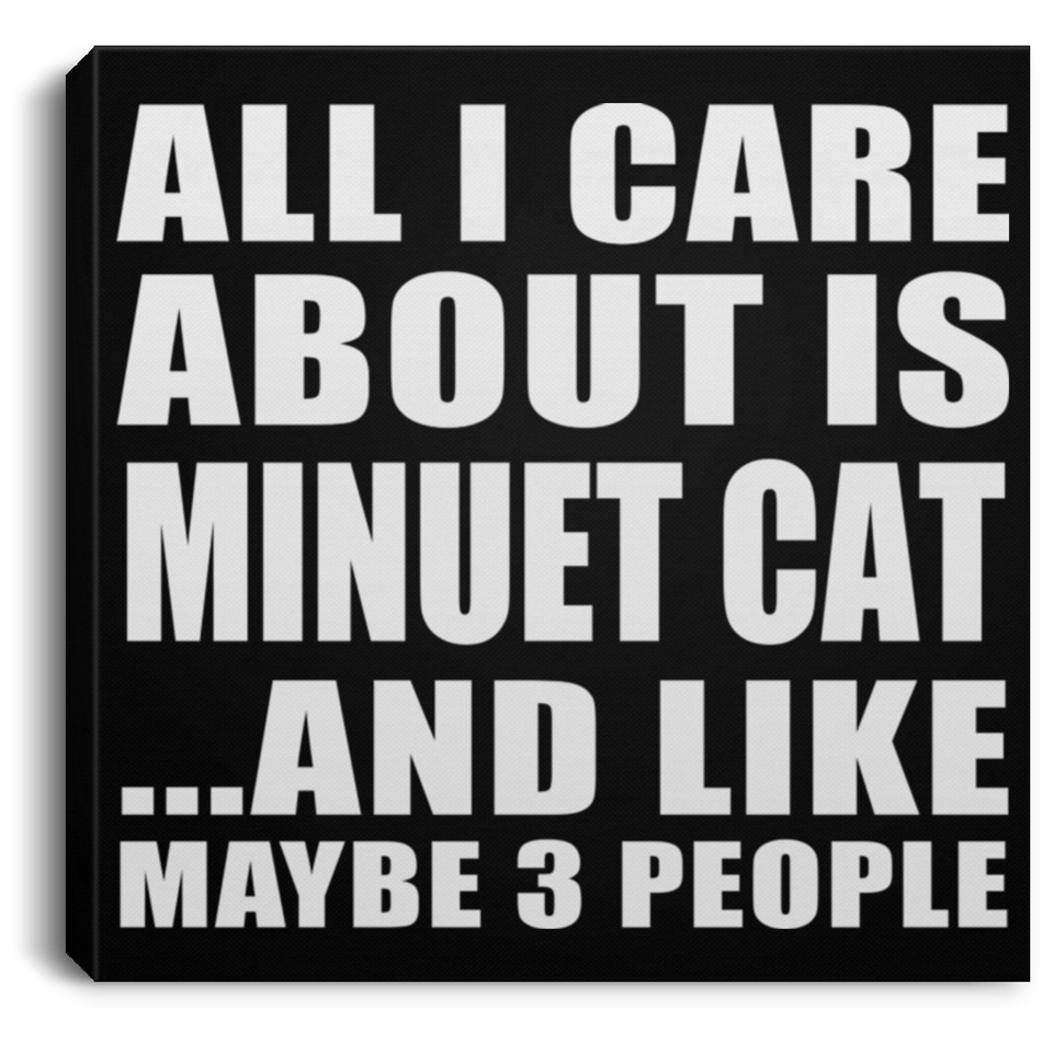 All I Care About Is Minuet Cat - Canvas Square