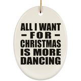 All I Want For Christmas Is More Dancing - Oval Ornament