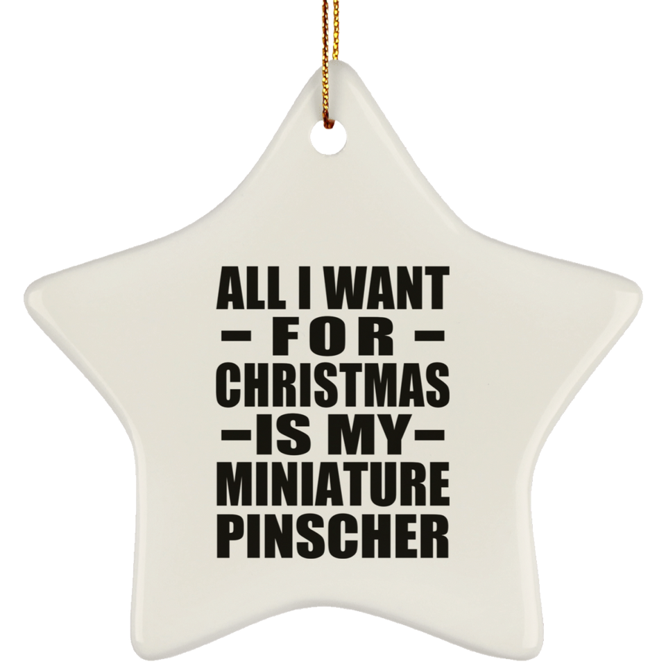 All I Want For Christmas Is My Miniature Pinscher - Star Ornament