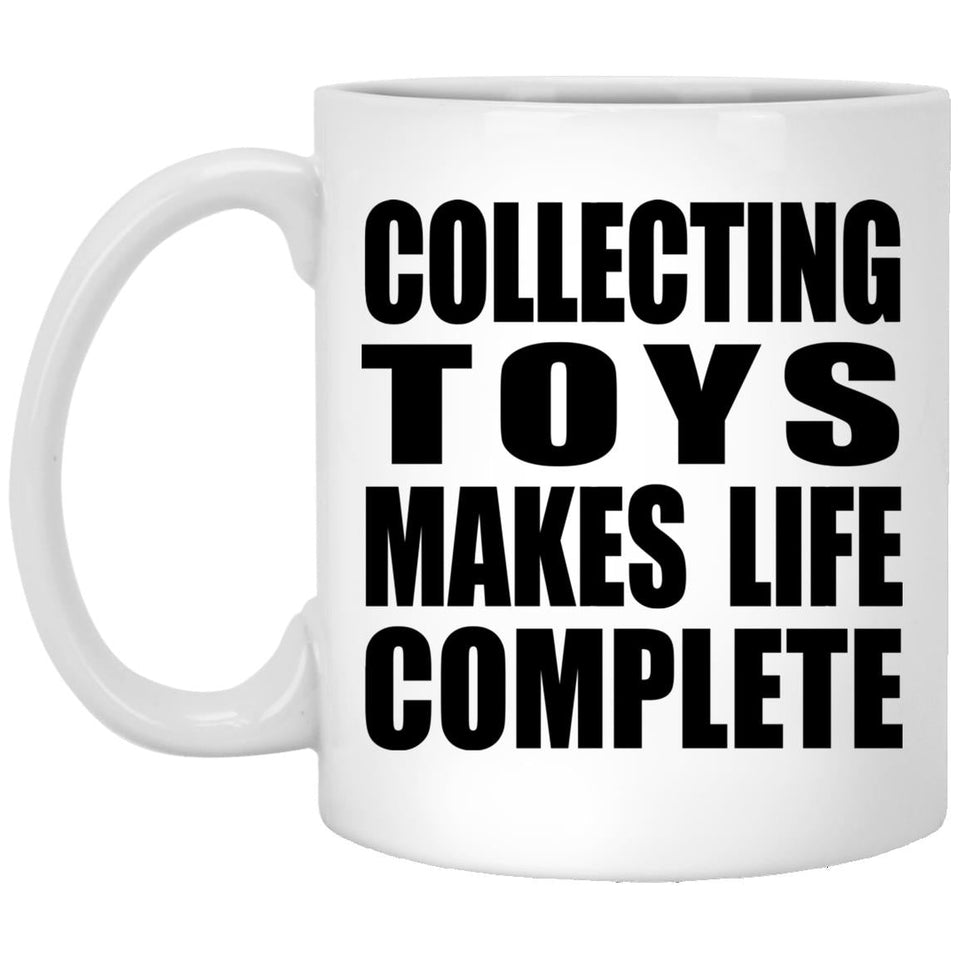 Collecting Toys Makes Life Complete - 11oz Coffee Mug