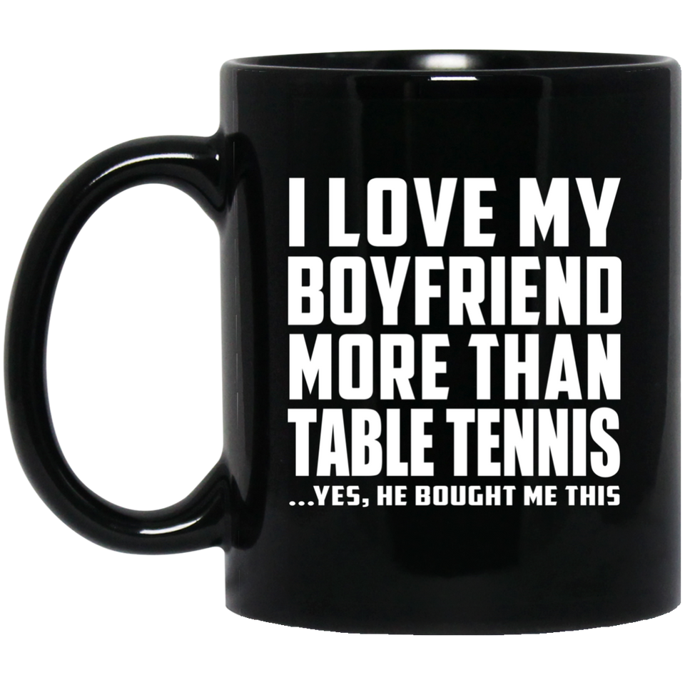 I Love My Boyfriend More Than Table Tennis - 11 Oz Coffee Mug Black